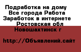 Подработка на дому  - Все города Работа » Заработок в интернете   . Ростовская обл.,Новошахтинск г.